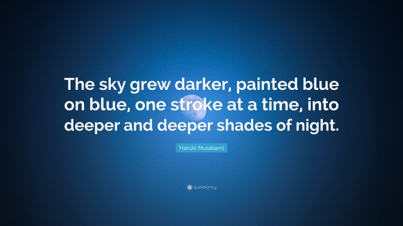 Haruki Murakami Quote: “The sky grew darker, painted blue on blue, one stroke at a time, into deeper and deeper shades of night.”