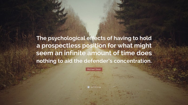 Michael Stean Quote: “The psychological effects of having to hold a prospectless position for what might seem an infinite amount of time does nothing to aid the defender’s concentration.”