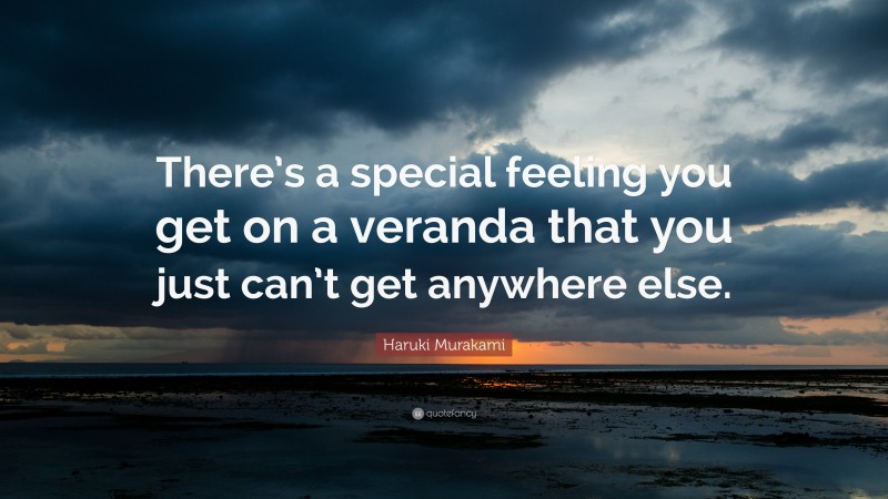 Haruki Murakami Quote: “There’s a special feeling you get on a veranda that you just can’t get anywhere else.”