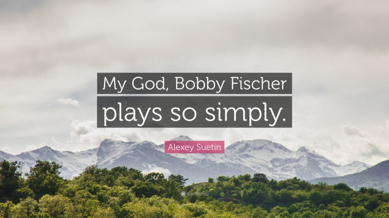 Alexey Suetin Quote: “My God, Bobby Fischer plays so simply.”