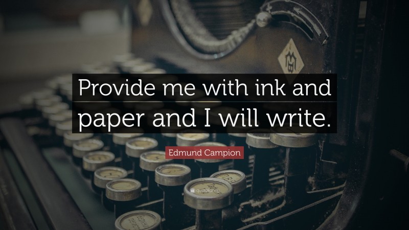 Edmund Campion Quote: “Provide me with ink and paper and I will write.”