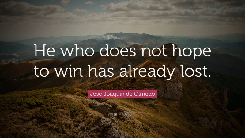 Jose Joaquin de Olmedo Quote: “He who does not hope to win has already lost.”