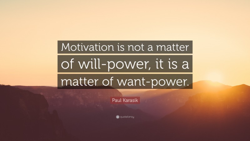 Paul Karasik Quote: “Motivation is not a matter of will-power, it is a matter of want-power.”