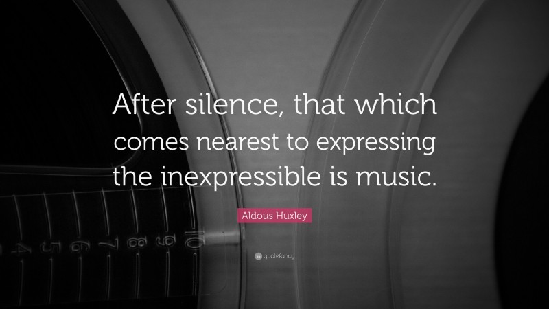 Aldous Huxley Quote: “After silence, that which comes nearest to ...
