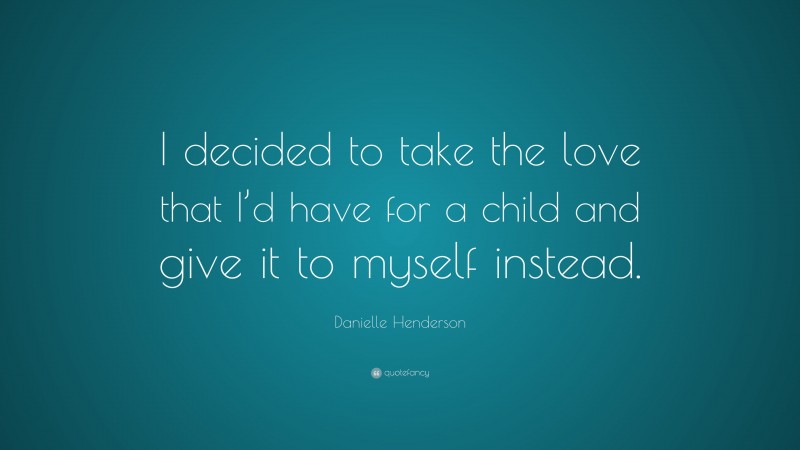 Danielle Henderson Quote: “I decided to take the love that I’d have for a child and give it to myself instead.”