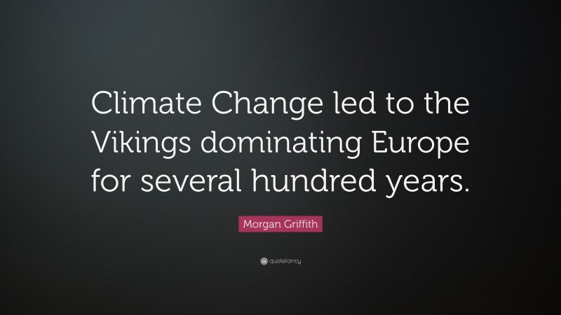 Morgan Griffith Quote: “Climate Change led to the Vikings dominating Europe for several hundred years.”