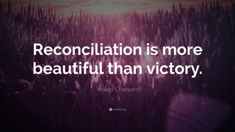 Violeta Chamorro Quote: “Reconciliation is more beautiful than victory.”
