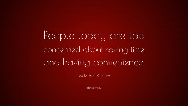 Sheila Watt-Cloutier Quote: “People today are too concerned about saving time and having convenience.”