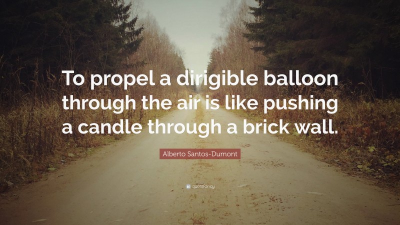 Alberto Santos-Dumont Quote: “To propel a dirigible balloon through the air is like pushing a candle through a brick wall.”