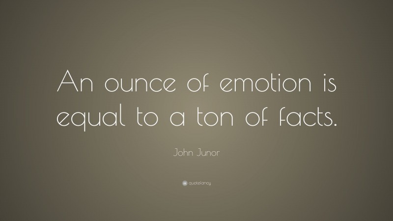 John Junor Quote: “An ounce of emotion is equal to a ton of facts.”