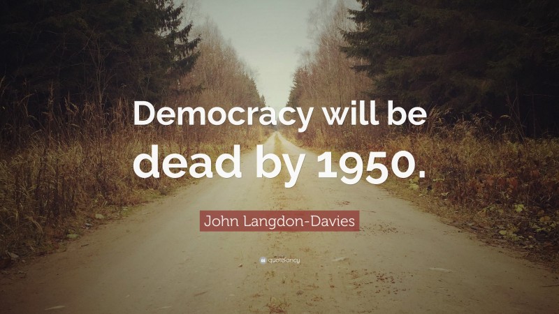John Langdon-Davies Quote: “Democracy will be dead by 1950.”