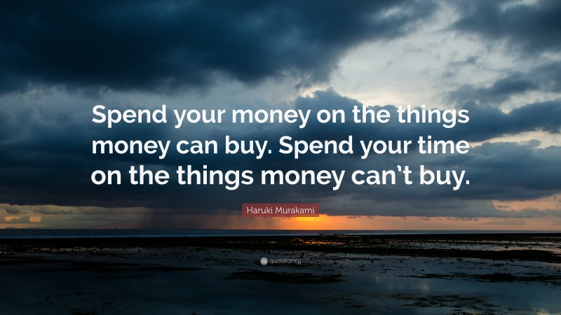 Haruki Murakami Quote: “Spend your money on the things money can buy. Spend your time on the things money can’t buy.”