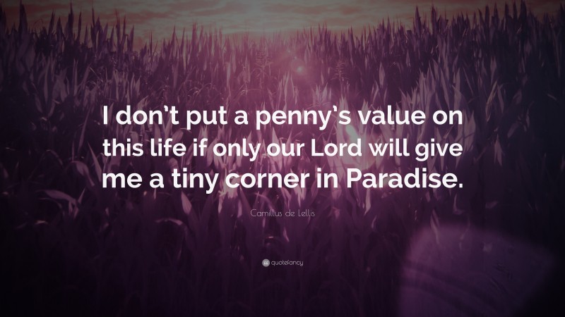 Camillus de Lellis Quote: “I don’t put a penny’s value on this life if only our Lord will give me a tiny corner in Paradise.”