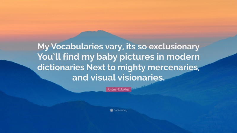 Andre Nickatina Quote: “My Vocabularies vary, its so exclusionary You’ll find my baby pictures in modern dictionaries Next to mighty mercenaries, and visual visionaries.”