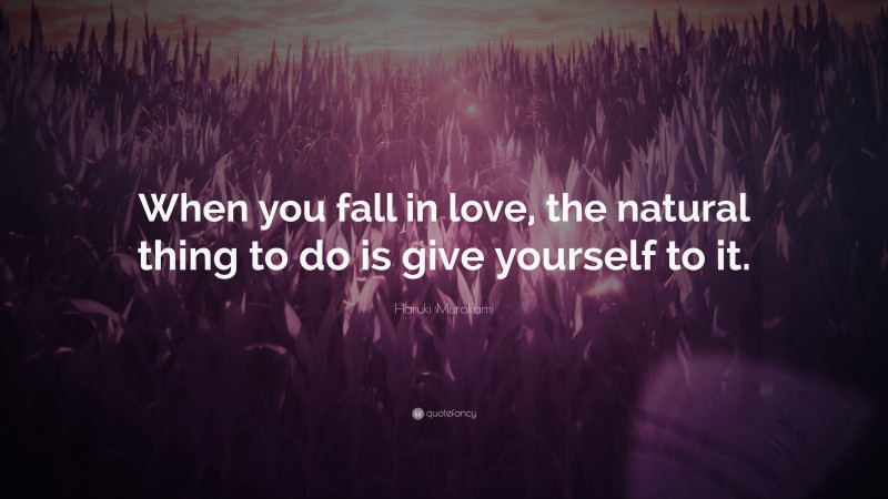 Haruki Murakami Quote: “When you fall in love, the natural thing to do is give yourself to it.”