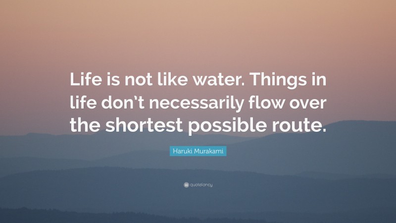 Haruki Murakami Quote: “Life is not like water. Things in life don’t necessarily flow over the shortest possible route.”