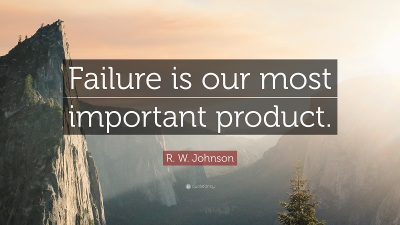 R. W. Johnson Quote: “Failure is our most important product.”