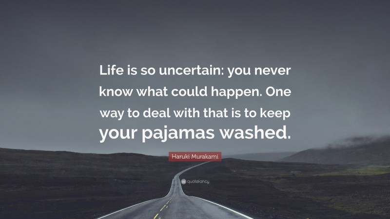 Haruki Murakami Quote: “Life is so uncertain: you never know what could happen. One way to deal with that is to keep your pajamas washed.”
