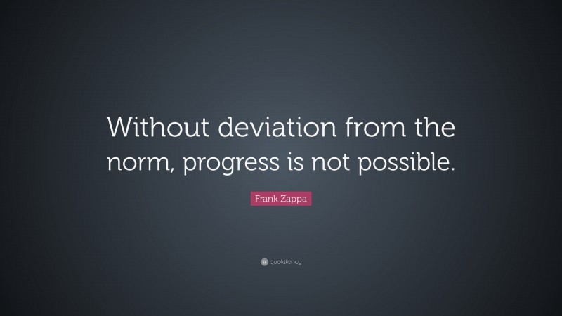 Frank Zappa Quote: “Without deviation from the norm, progress is not possible.”