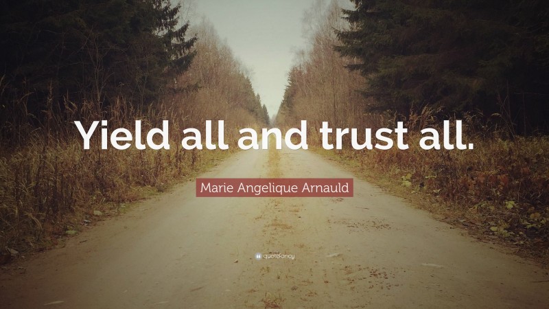 Marie Angelique Arnauld Quote: “Yield all and trust all.”