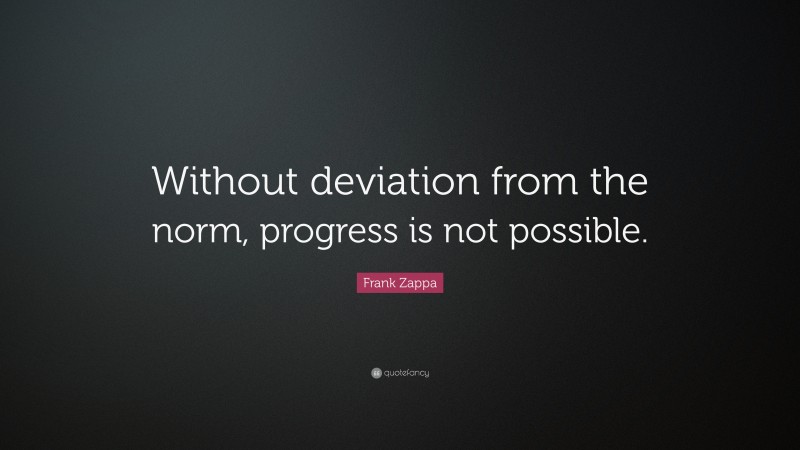 Frank Zappa Quote: “Without deviation from the norm, progress is not ...