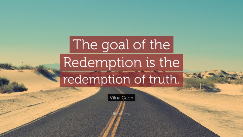 Vilna Gaon Quote: “The goal of the Redemption is the redemption of truth.”
