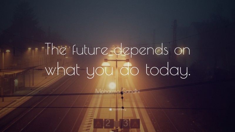 Mahatma Gandhi Quote: “The future depends on what you do today.”
