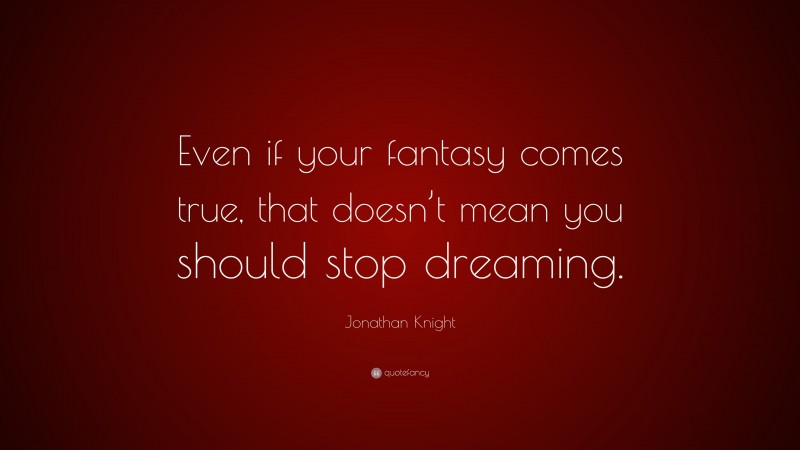 Jonathan Knight Quote: “Even if your fantasy comes true, that doesn’t mean you should stop dreaming.”