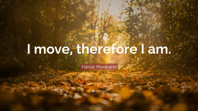 Haruki Murakami Quote: “I move, therefore I am.”