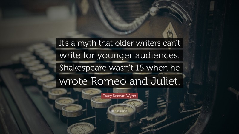Tracy Keenan Wynn Quote: “It’s a myth that older writers can’t write for younger audiences. Shakespeare wasn’t 15 when he wrote Romeo and Juliet.”