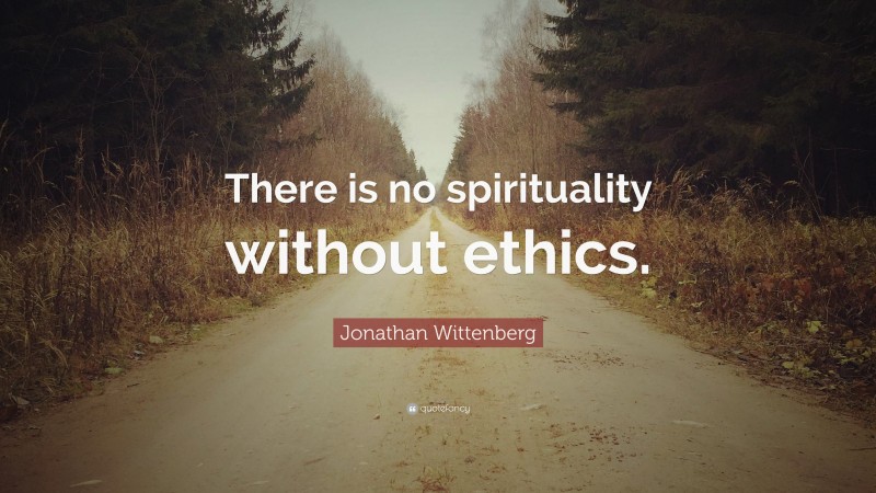 Jonathan Wittenberg Quote: “There is no spirituality without ethics.”
