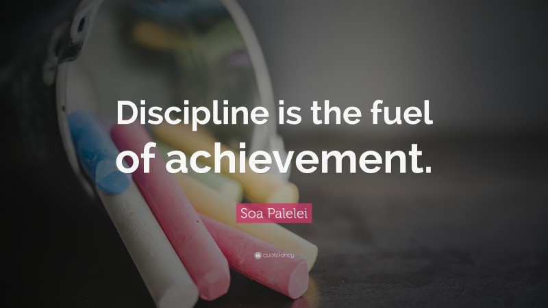 Soa Palelei Quote: “Discipline is the fuel of achievement.”