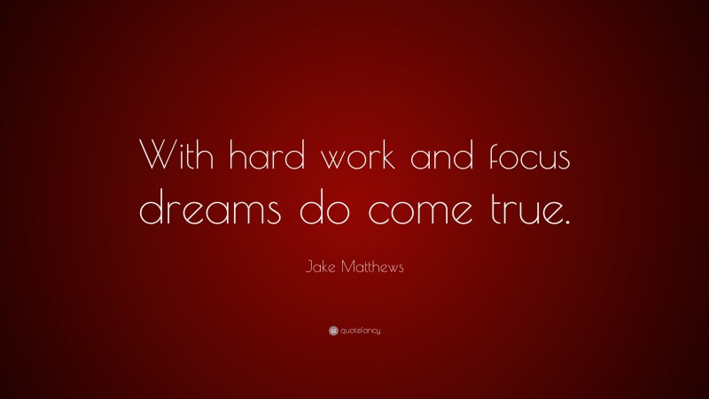 Jake Matthews Quote: “With hard work and focus dreams do come true.”