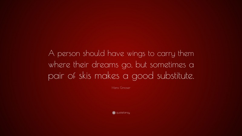 Hans Gmoser Quote: “A person should have wings to carry them where their dreams go, but sometimes a pair of skis makes a good substitute.”