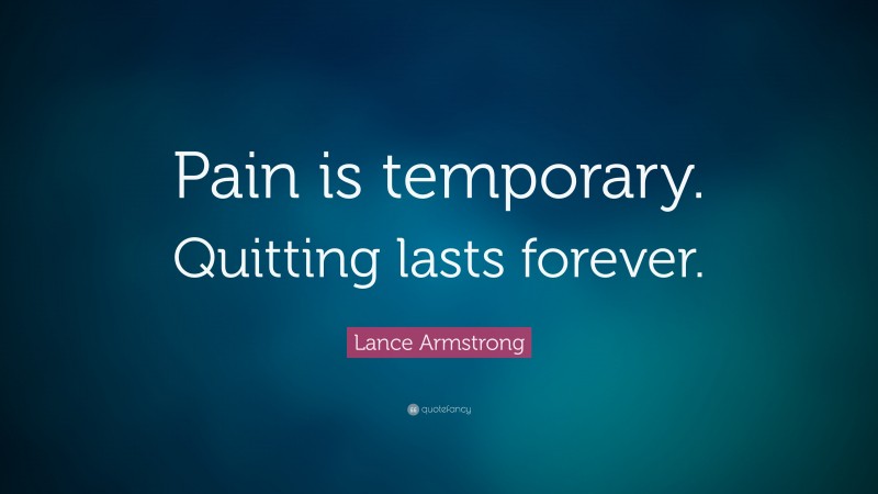 Lance Armstrong Quote: “Pain is temporary. Quitting lasts forever.”