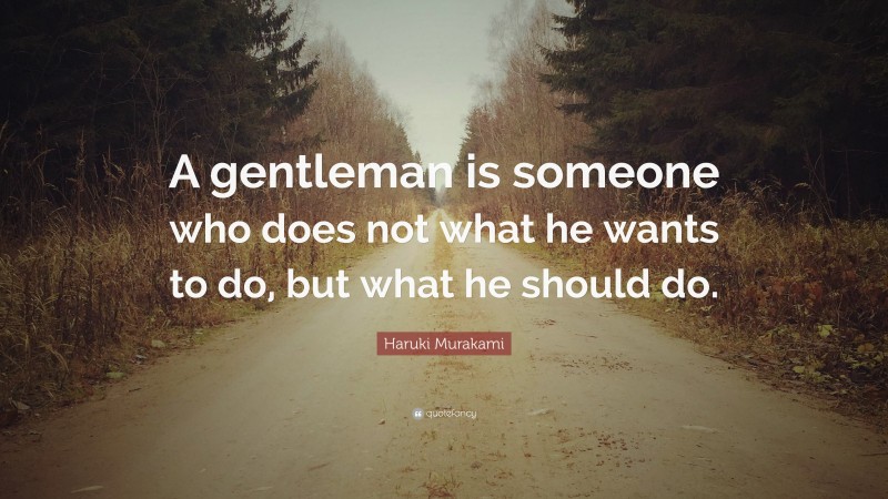 Haruki Murakami Quote: “A gentleman is someone who does not what he wants to do, but what he should do.”