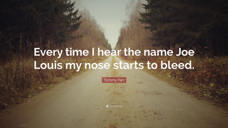 Tommy Farr Quote: “Every time I hear the name Joe Louis my nose starts to bleed.”