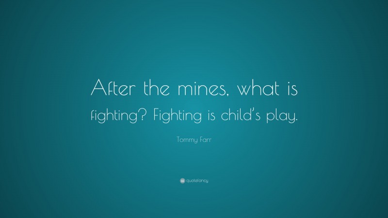 Tommy Farr Quote: “After the mines, what is fighting? Fighting is child’s play.”