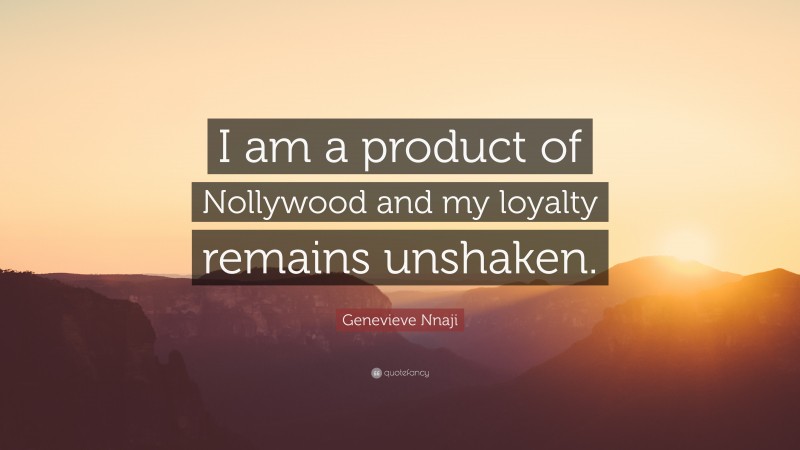 Genevieve Nnaji Quote: “I am a product of Nollywood and my loyalty remains unshaken.”