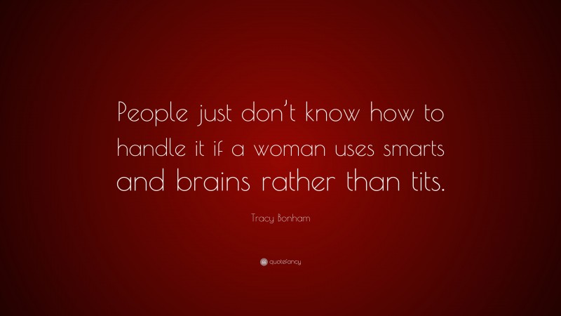 Tracy Bonham Quote: “People just don’t know how to handle it if a woman uses smarts and brains rather than tits.”