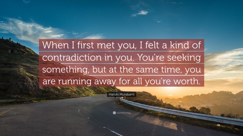 Haruki Murakami Quote: “When I first met you, I felt a kind of contradiction in you. You’re seeking something, but at the same time, you are running away for all you’re worth.”