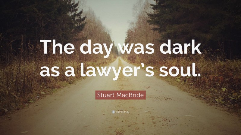 Stuart MacBride Quote: “The day was dark as a lawyer’s soul.”