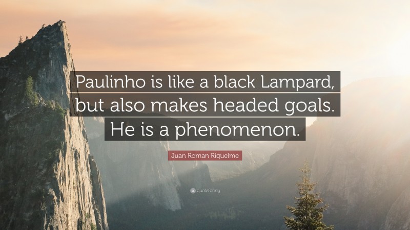 Juan Roman Riquelme Quote: “Paulinho is like a black Lampard, but also makes headed goals. He is a phenomenon.”