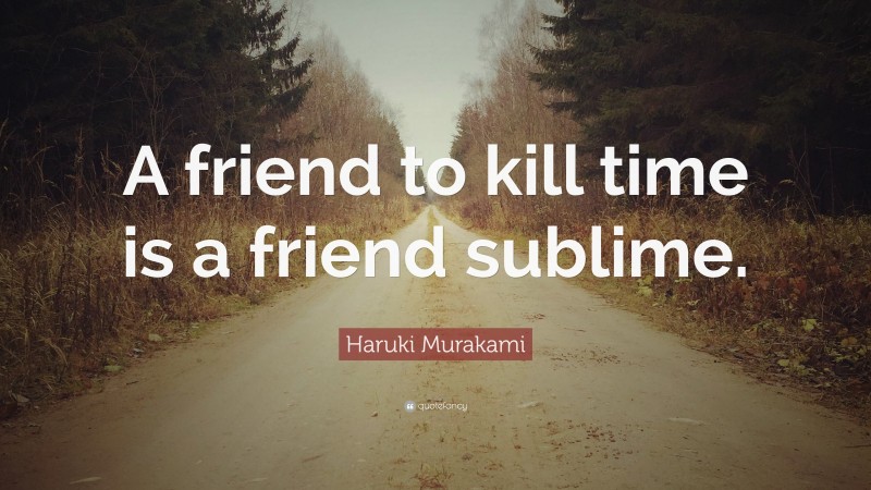 Haruki Murakami Quote: “A friend to kill time is a friend sublime.”