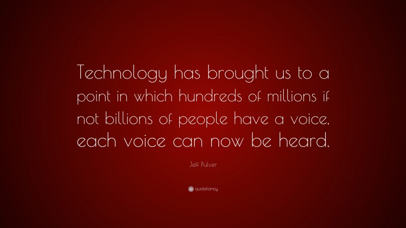 Jeff Pulver Quote: “Technology has brought us to a point in which hundreds of millions if not billions of people have a voice, each voice can now be heard.”