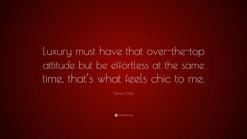 Stefano Pilati Quote: “Luxury must have that over-the-top attitude but be effortless at the same time, that’s what feels chic to me.”