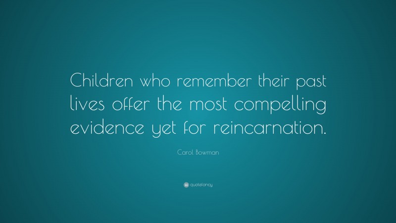 Carol Bowman Quote: “Children who remember their past lives offer the most compelling evidence yet for reincarnation.”