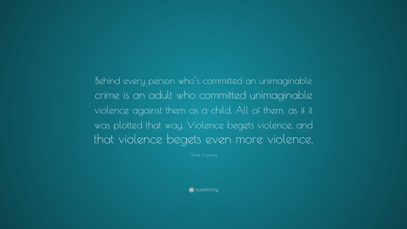 Gong Ji-young Quote: “Behind every person who’s committed an unimaginable crime is an adult who committed unimaginable violence against them as a child. All of them, as if it was plotted that way. Violence begets violence, and that violence begets even more violence.”