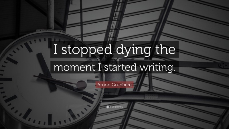 Arnon Grunberg Quote: “I stopped dying the moment I started writing.”