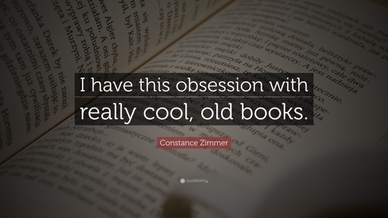 Constance Zimmer Quote: “I have this obsession with really cool, old books.”